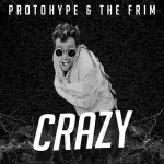 Protohype & The Frim – Crazy
