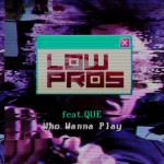 Low Pros – Who Wanna Play feat. Que