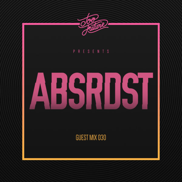 Too Future. Guest Mix 030: ABSRDST