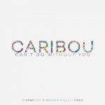 Caribou – Can’t Do Without You (Manila Killa & Kidswaste Cover)